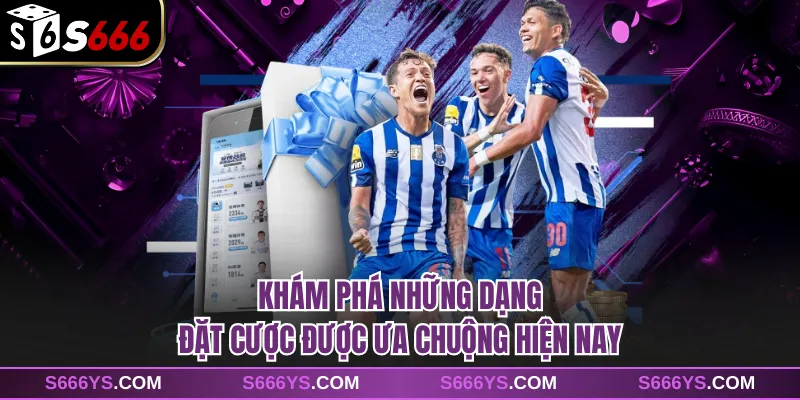 Khám phá những dạng đặt cược được ưa chuộng hiện nay