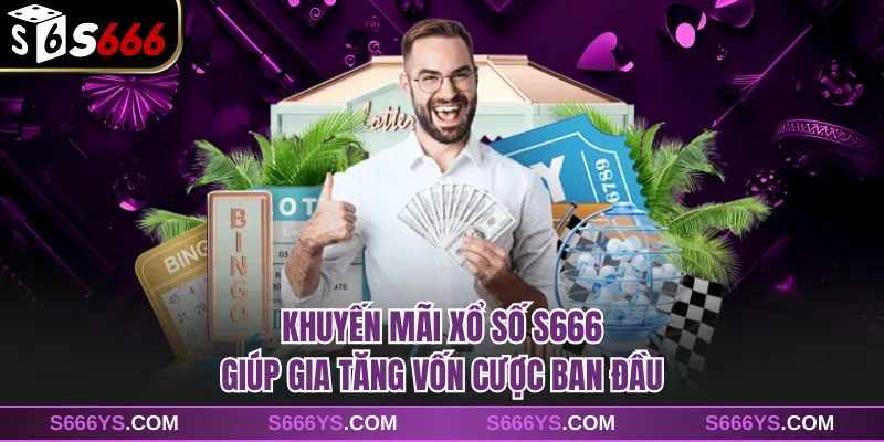 Khuyến mãi xổ số S666 giúp gia tăng vốn cược ban đầu
