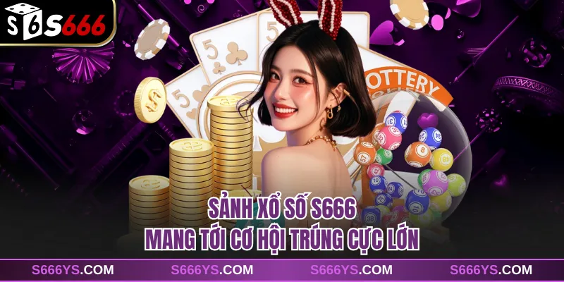 Sảnh xổ số S666 mang tới cơ hội trúng cực lớn