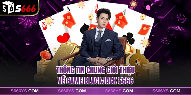 Thông tin chung giới thiệu về game Blackjack S666