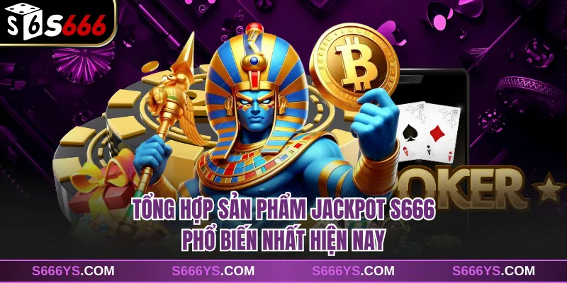 Tổng hợp sản phẩm Jackpot S666 phổ biến nhất hiện nay