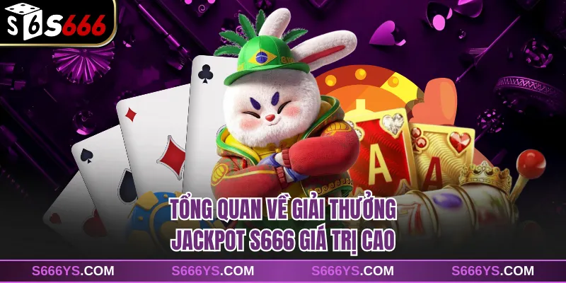 Tổng quan về giải thưởng Jackpot S666 giá trị cao